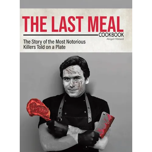 The Last Meal Cookbook: The Story of the Most Notorious Killers Told on a Plate - Hardcover