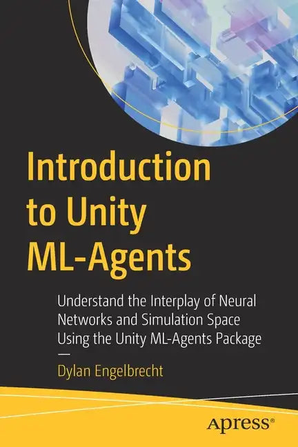 Introduction to Unity ML-Agents: Understand the Interplay of Neural Networks and Simulation Space Using the Unity ML-Agents Package - Paperback