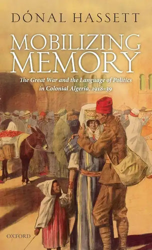 Mobilizing Memory: The Great War and the Language of Politics in Colonial Algeria, 1918-1939 - Hardcover