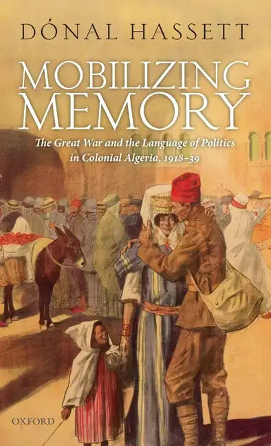 Mobilizing Memory: The Great War and the Language of Politics in Colonial Algeria, 1918-1939 - Hardcover