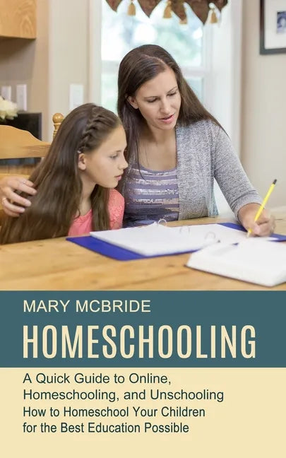 Homeschooling: A Quick Guide to Online, Homeschooling, and Unschooling (How to Homeschool Your Children for the Best Education Possible) - Paperback