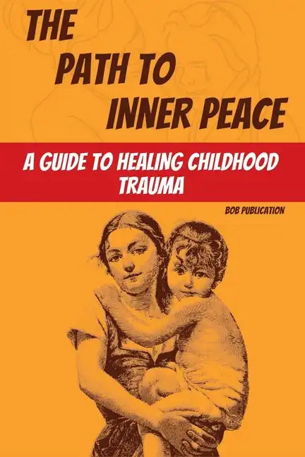 The Path to Inner Peace: A Guide to Healing Childhood Trauma - Paperback