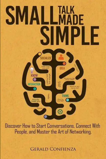 Small Talk Made Simple: Discover How to Start Conversations, Connect with People, and Master the Art of Networking. - Paperback
