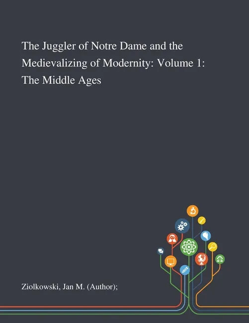 The Juggler of Notre Dame and the Medievalizing of Modernity: Volume 1: The Middle Ages - Paperback