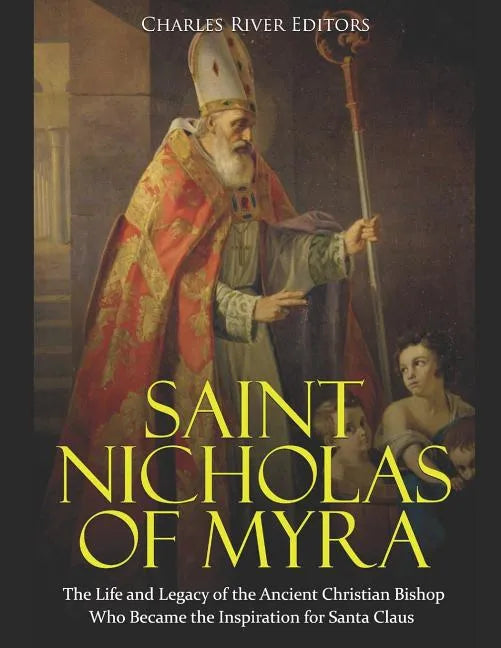 Saint Nicholas of Myra: The Life and Legacy of the Ancient Christian Bishop Who Became the Inspiration for Santa Claus - Paperback
