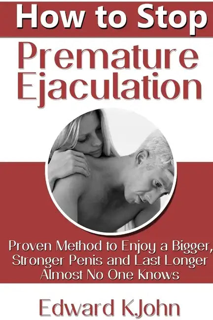 How to Stop Premature Ejaculation: Proven Method to Enjoy a Bigger, Stronger Penis and Last Longer in Bed Almost No One Knows - Paperback