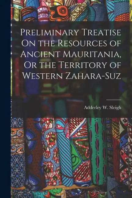 Preliminary Treatise On the Resources of Ancient Mauritania, Or the Territory of Western Zahara-Suz - Paperback