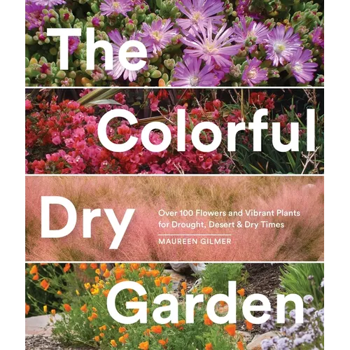 The Colorful Dry Garden: Over 100 Flowers and Vibrant Plants for Drought, Desert & Dry Times - Paperback