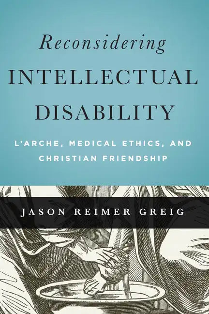 Reconsidering Intellectual Disability: L'Arche, Medical Ethics, and Christian Friendship - Paperback