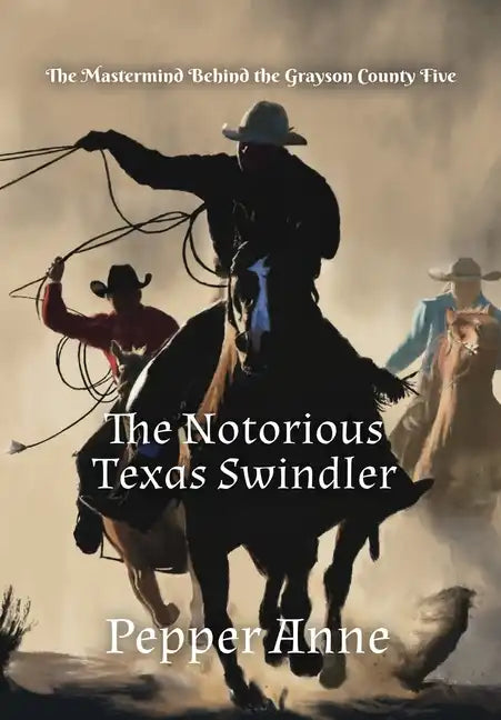 The Notorious Texas Swindler: The Mastermind Behind the Grayson County Five - Hardcover