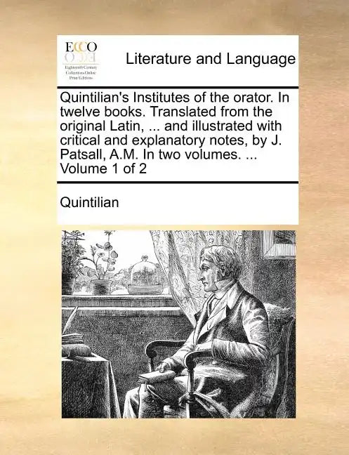 Quintilian's Institutes of the Orator. in Twelve Books. Translated from the Original Latin, ... and Illustrated with Critical and Explanatory Notes, b - Paperback