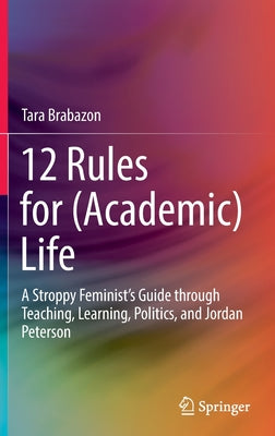 12 Rules for (Academic) Life: A Stroppy Feminist's Guide Through Teaching, Learning, Politics, and Jordan Peterson - Hardcover