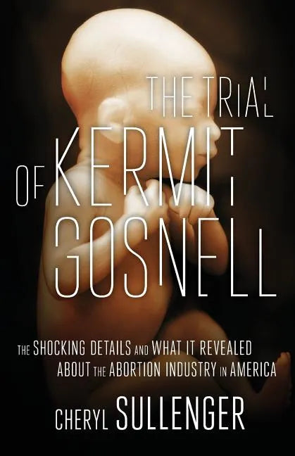 The Trial of Kermit Gosnell: The Shocking Details And What It Revealed About The Abortion Industry In America - Paperback