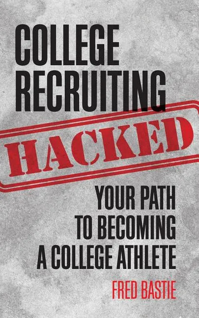 College Recruiting Hacked: Your Path To Becoming A College Athlete - Paperback