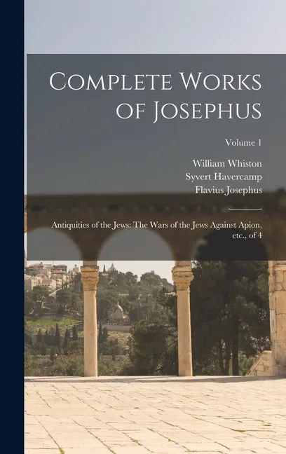 Complete Works of Josephus: Antiquities of the Jews: The Wars of the Jews Against Apion, etc., of 4; Volume 1 - Hardcover