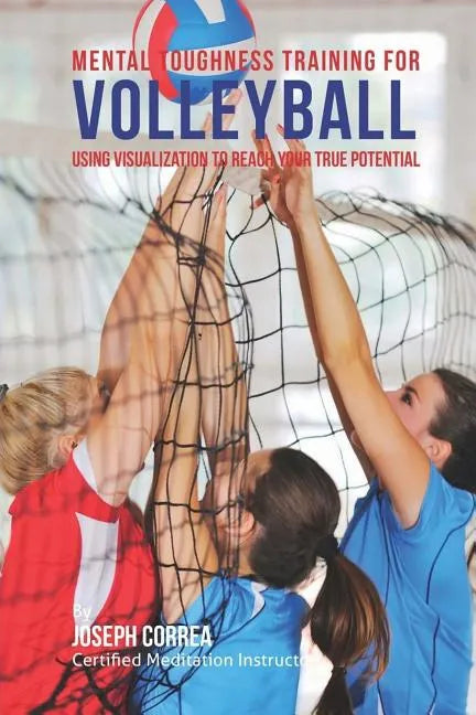 Mental Toughness Training for Volleyball: Using Visualization to Reach Your True Potential - Paperback