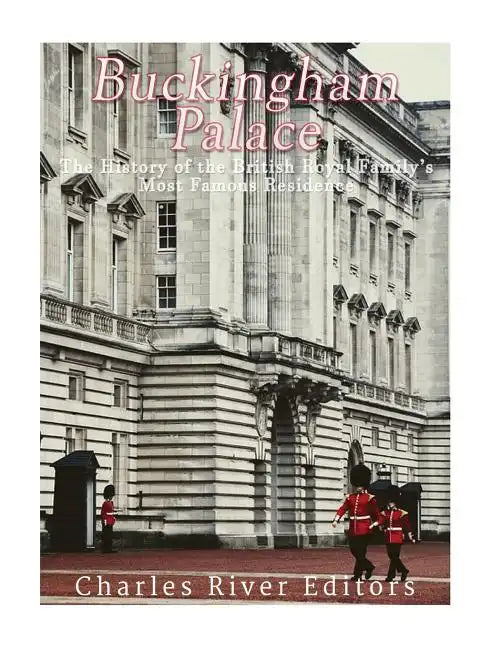 Buckingham Palace: The History of the British Royal Family's Most Famous Residence - Paperback