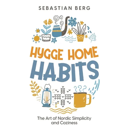 Hygge Home Habits: The Art of Nordic Simplicity and Coziness - Hardcover