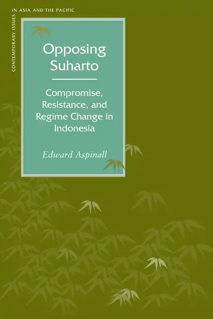Opposing Suharto: Compromise, Resistance, and Regime Change in Indonesia - Paperback