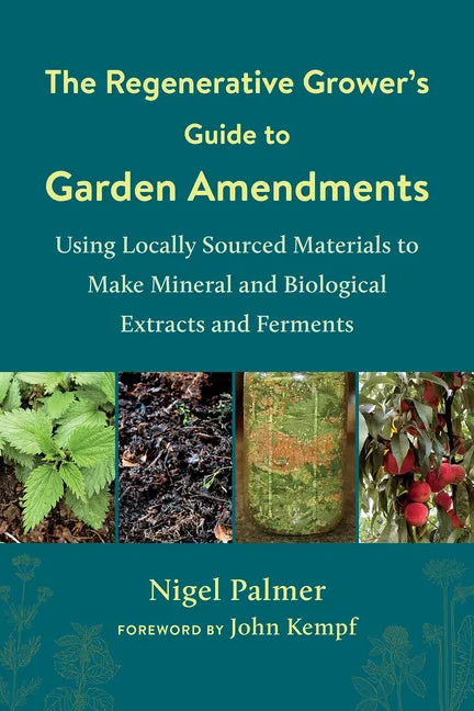 The Regenerative Grower's Guide to Garden Amendments: Using Locally Sourced Materials to Make Mineral and Biological Extracts and Ferments - Paperback