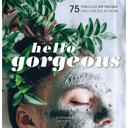 Hello Gorgeous: 75 Fabulous DIY Facials You Can Do at Home - Hardcover