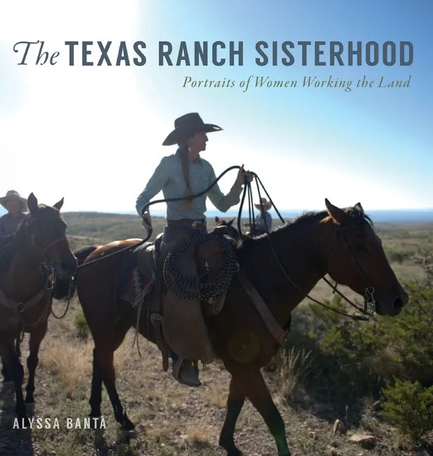 The Texas Ranch Sisterhood: Portraits of Women Working the Land - Hardcover