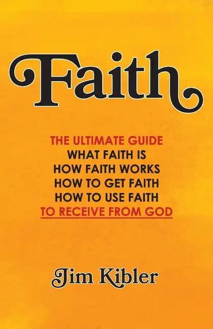 Faith: The Ultimate Guide What FAITH Is How FAITH Works How to Get FAITH How to Use FAITH To Receive From God - Paperback