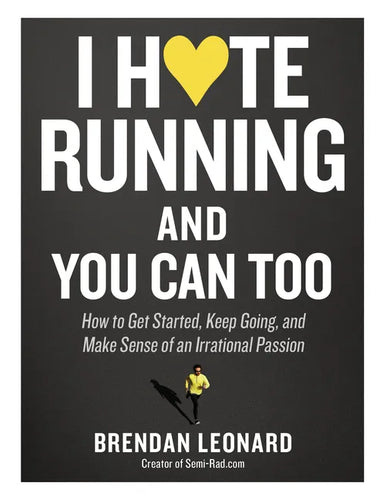 I Hate Running and You Can Too: How to Get Started, Keep Going, and Make Sense of an Irrational Passion - Paperback