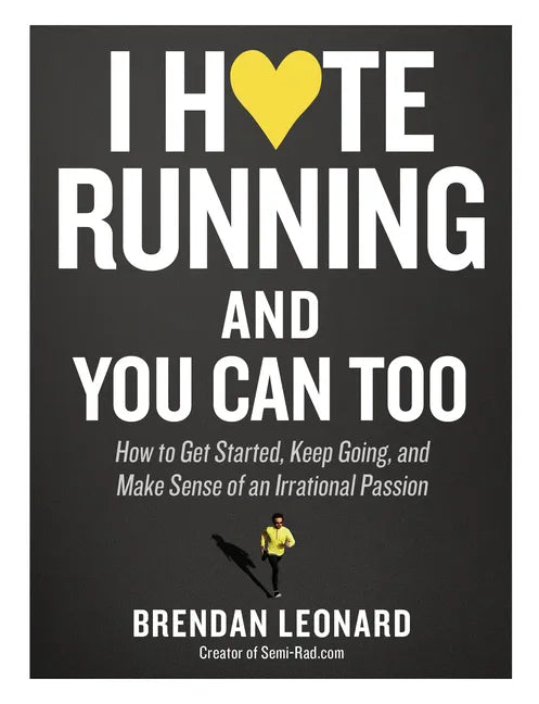 I Hate Running and You Can Too: How to Get Started, Keep Going, and Make Sense of an Irrational Passion - Paperback
