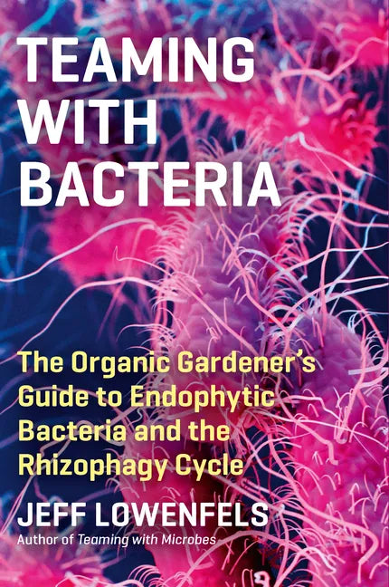 Teaming with Bacteria: The Organic Gardener's Guide to Endophytic Bacteria and the Rhizophagy Cycle - Hardcover