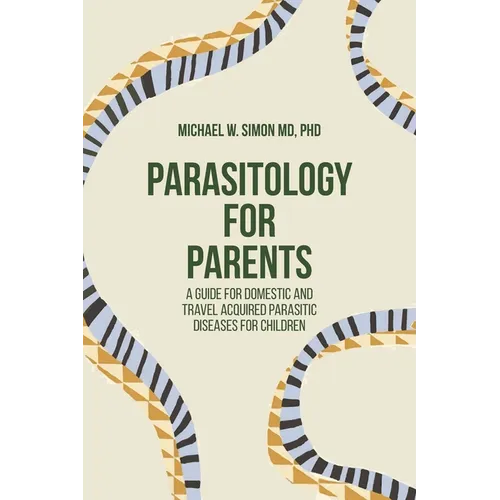 Parasitology for Parents: A Guide for Domestic and Travel Acquired Parasitic Diseases for Children - Paperback