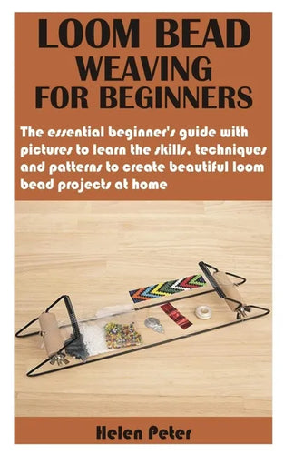 Loom Bead Weaving for Beginners: The essential beginner's guide with pictures to learn the skills, techniques and patterns to create beautiful loom be - Paperback