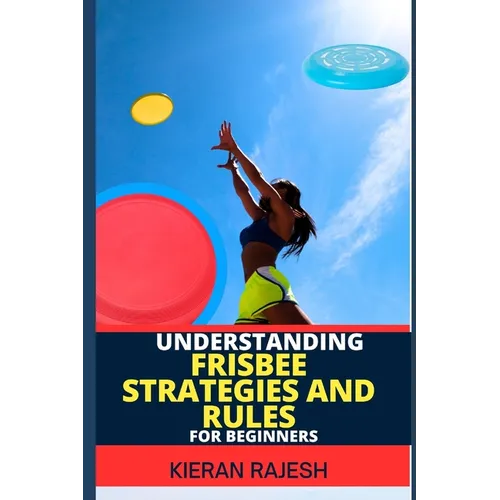 Understanding Frisbee Strategies and Rules for Beginners: A Comprehensive Guide To Frisbee Game With Expert Skills To Master Techniques, Tactics with - Paperback