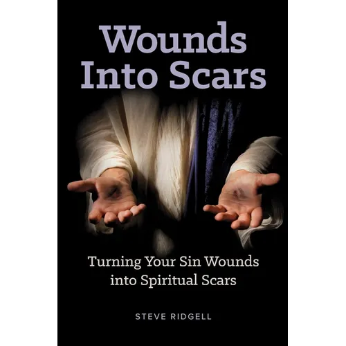 Wounds Into Scars: Turning Your Sin Wounds into Spiritual Scars - Paperback