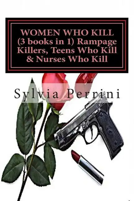 WOMEN WHO KILL (3 books in 1) Rampage Killers, Teens Who Kill & Nurses Who Kill) - Paperback