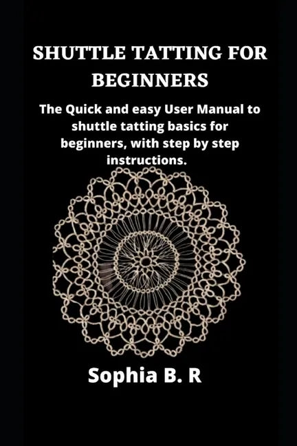 Shuttle Tatting for Beginners: The Quick and easy User Manual to shuttle tatting basics for beginners, with step by step instructions. - Paperback