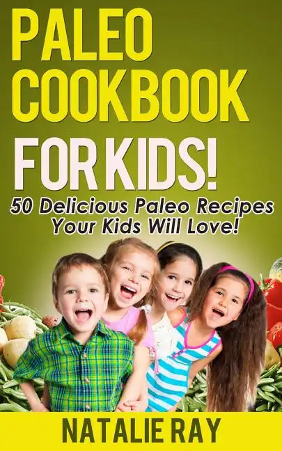 Paleo Cookbook for Kids: 50 Delicious Paleo Recipes for Kids That They Will Love! - Paperback