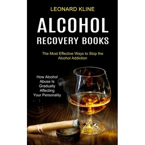 Alcohol Recovery Books: How Alcohol Abuse Is Gradually Affecting Your Personality (The Most Effective Ways to Stop the Alcohol Addiction) - Paperback