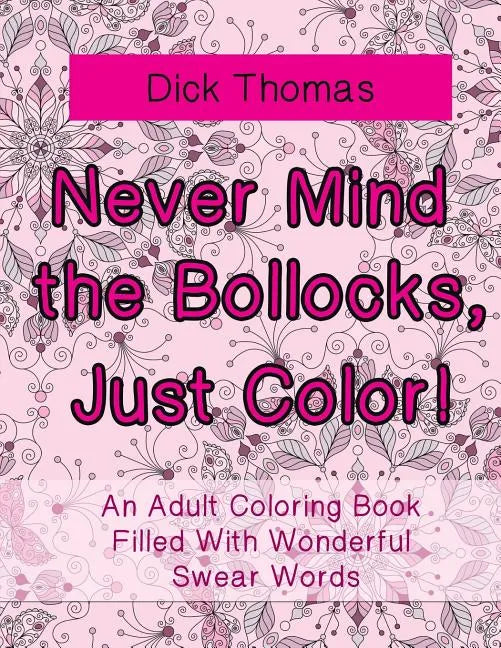 Never Mind the Bollocks, Just Color!: An Adult Coloring Book Filled With Wonderful Swear Words - Paperback