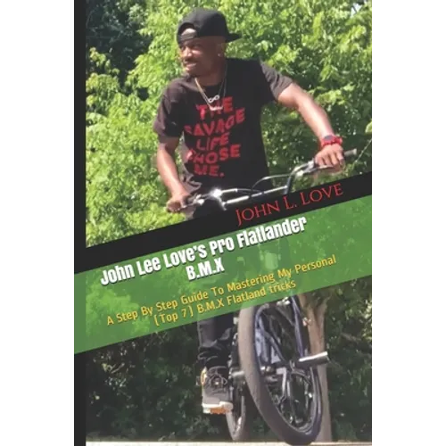 John Lee Love's Pro Flatlander B.M.X: A Step By Step Guide To Mastering My Personal (Top 7) B.M.X Flatland tricks - Paperback