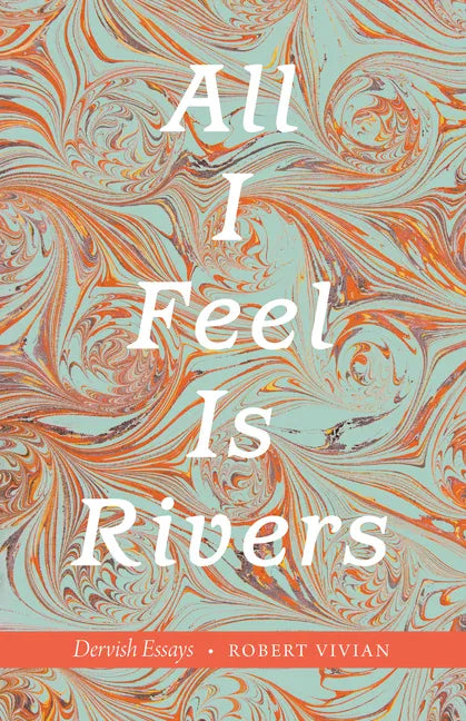 All I Feel Is Rivers: Dervish Essays - Paperback