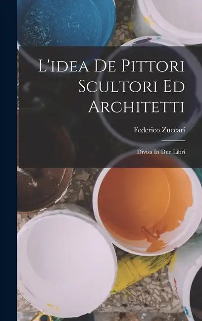 L'idea De Pittori Scultori Ed Architetti: Divisa In Due Libri - Hardcover