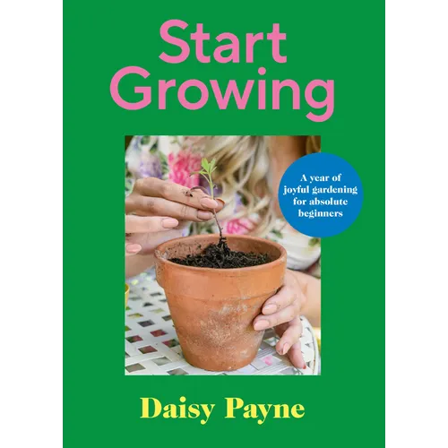 Start Growing: A Year of Joyful Gardening for Absolute Beginners - Hardcover