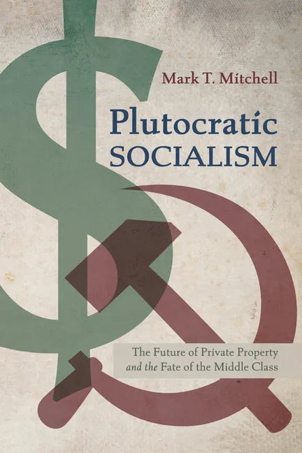 Plutocratic Socialism: The Future of Private Property and the Fate of the Middle Class - Hardcover