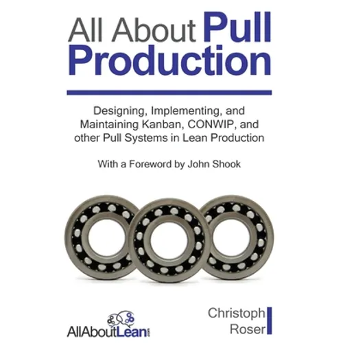 All About Pull Production: Designing, Implementing, and Maintaining Kanban, CONWIP, and other Pull Systems in Lean Production - Hardcover