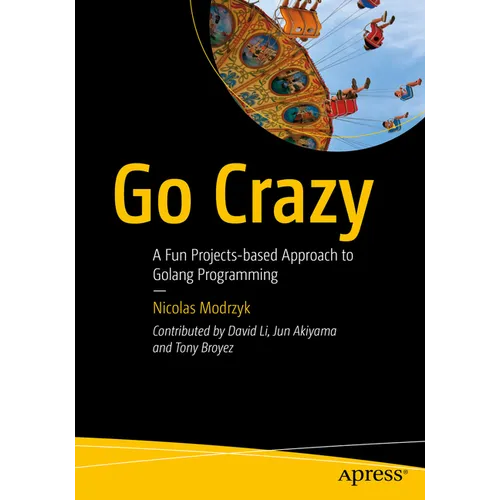 Go Crazy: A Fun Projects-Based Approach to Golang Programming - Paperback