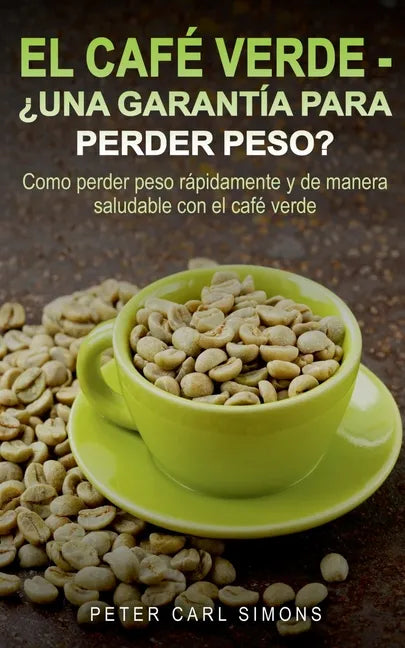El Café Verde - ¿Una garantía para perder peso?: Como perder peso rápidamente y de manera saludable con el café verde. - Paperback