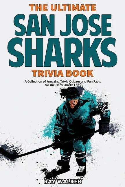 The Ultimate San Jose Sharks Trivia Book: A Collection of Amazing Trivia Quizzes and Fun Facts for Die-Hard Sharks Fans! - Paperback