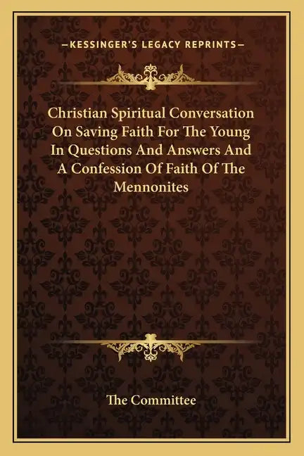 Christian Spiritual Conversation on Saving Faith for the Young in Questions and Answers and a Confession of Faith of the Mennonites - Paperback