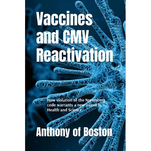Vaccines and CMV Reactivation: How violation of the Nuremberg code warrants a new axiom in Health and Science - Paperback